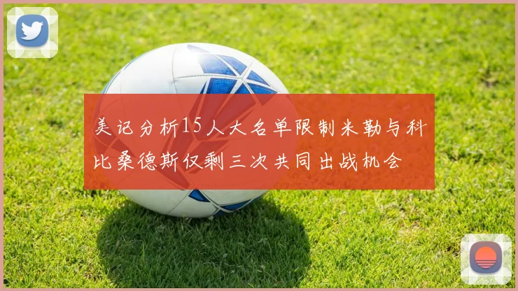 美记分析15人大名单限制米勒与科比桑德斯仅剩三次共同出战机会