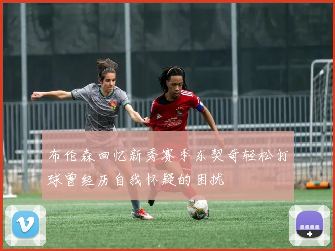 布伦森回忆新秀赛季东契奇轻松打球曾经历自我怀疑的困扰