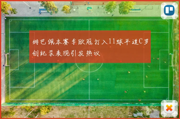 姆巴佩本赛季欧冠打入11球平追C罗创纪录表现引发热议
