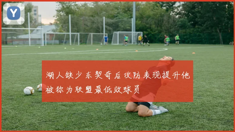 湖人缺少东契奇后攻防表现提升他被称为联盟最低效球员