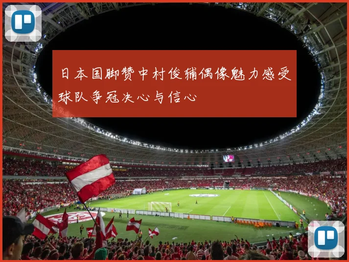 日本国脚赞中村俊辅偶像魅力感受球队争冠决心与信心