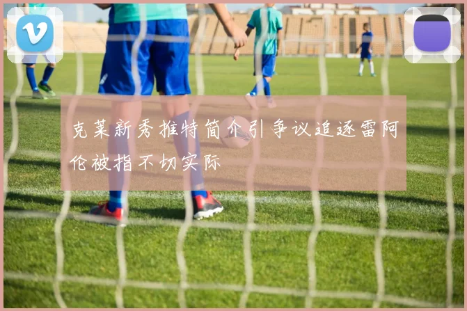 克莱新秀推特简介引争议追逐雷阿伦被指不切实际