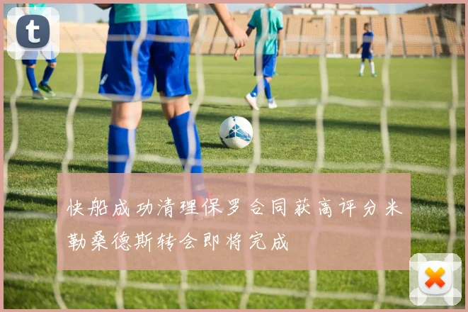 快船成功清理保罗合同获高评分米勒桑德斯转会即将完成
