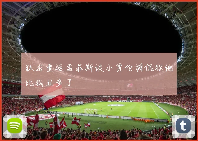 狄龙重返孟菲斯谈小贾伦调侃称他比我丑多了