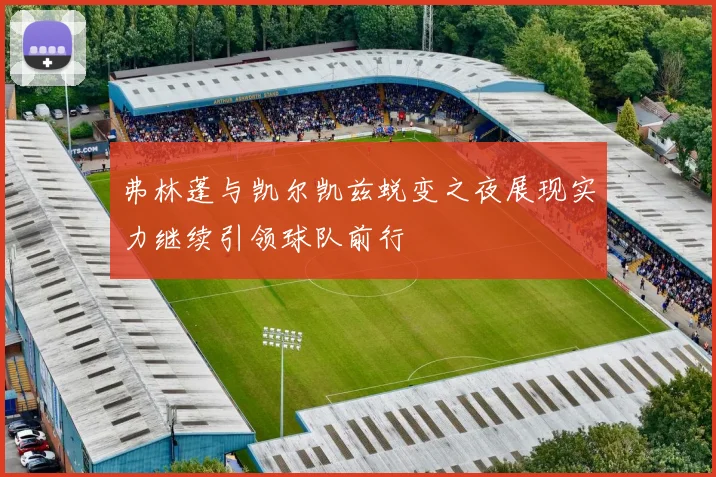 弗林蓬与凯尔凯兹蜕变之夜展现实力继续引领球队前行